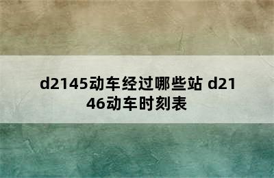 d2145动车经过哪些站 d2146动车时刻表